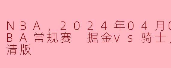 NBA，2024年04月01日 NBA常规赛 掘金vs骑士，正赛，高清版